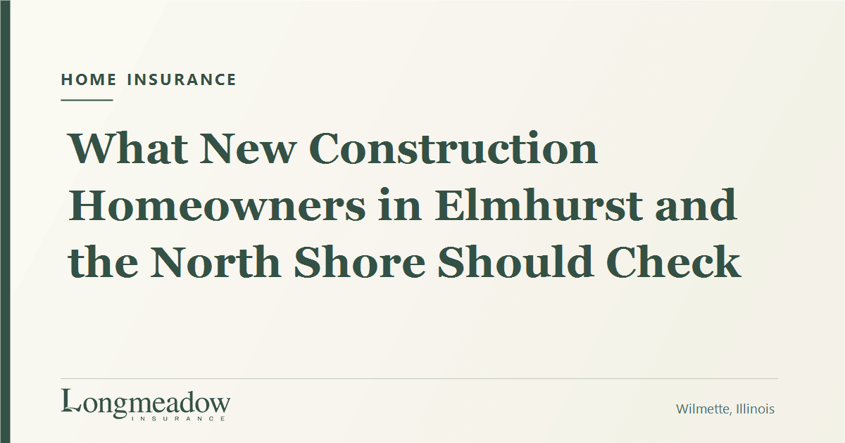 What New Construction Homeowners in Elmhurst and the North Shore Should Check | Longmeadow Insurance
